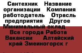 Сантехник › Название организации ­ Компания-работодатель › Отрасль предприятия ­ Другое › Минимальный оклад ­ 1 - Все города Работа » Вакансии   . Алтайский край,Змеиногорск г.